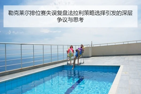 勒克莱尔排位赛失误复盘法拉利策略选择引发的深层争议与思考
